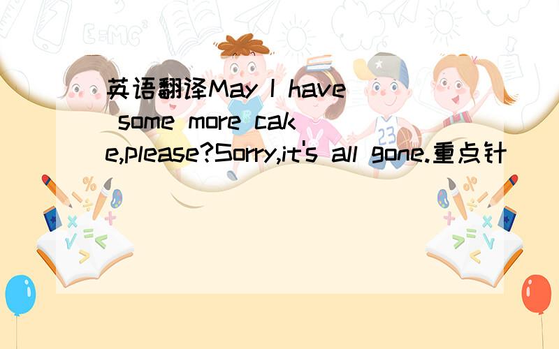 英语翻译May I have some more cake,please?Sorry,it's all gone.重点针