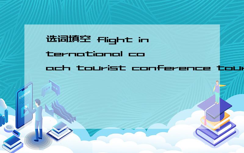 选词填空 flight international coach tourist conference tour at t