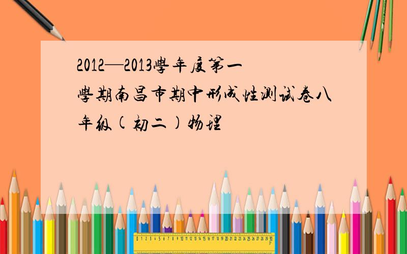 2012—2013学年度第一学期南昌市期中形成性测试卷八年级(初二)物理