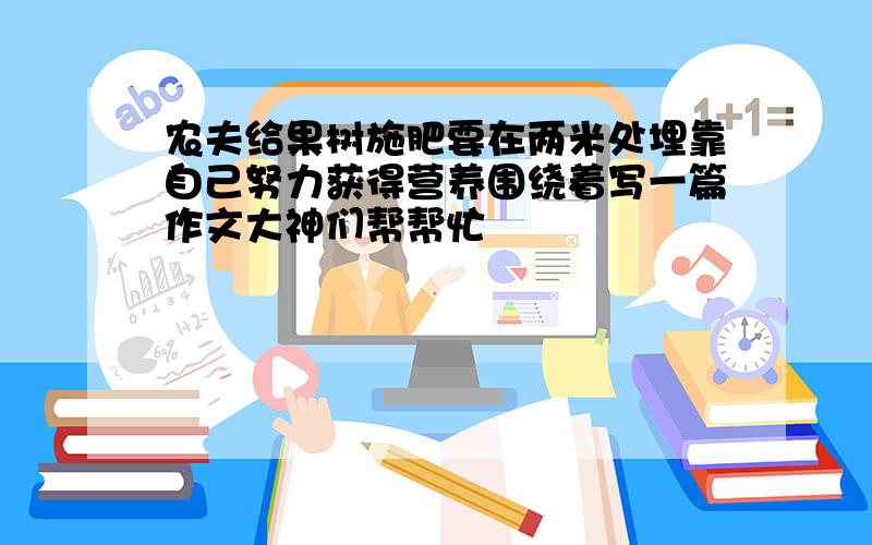 农夫给果树施肥要在两米处埋靠自己努力获得营养围绕着写一篇作文大神们帮帮忙