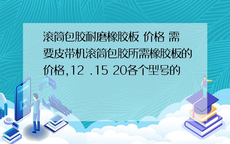 滚筒包胶耐磨橡胶板 价格 需要皮带机滚筒包胶所需橡胶板的价格,12 .15 20各个型号的