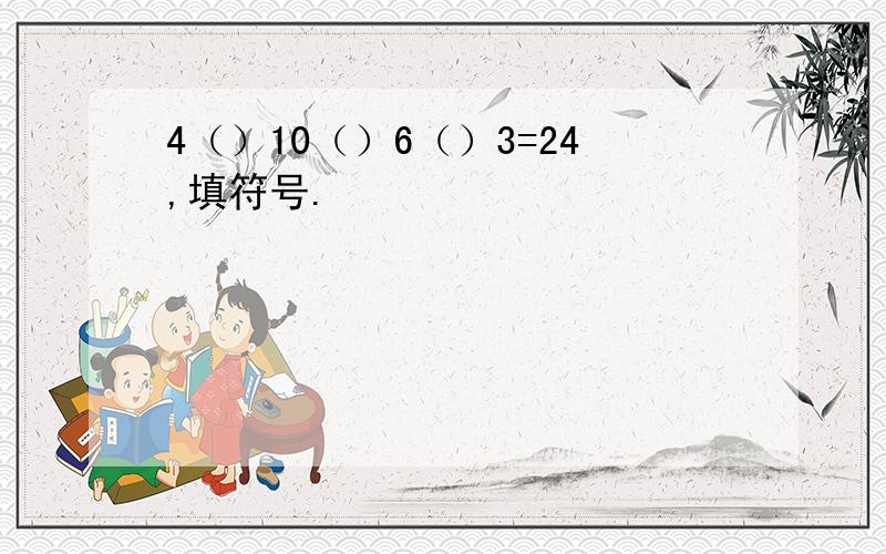 4（）10（）6（）3=24,填符号.