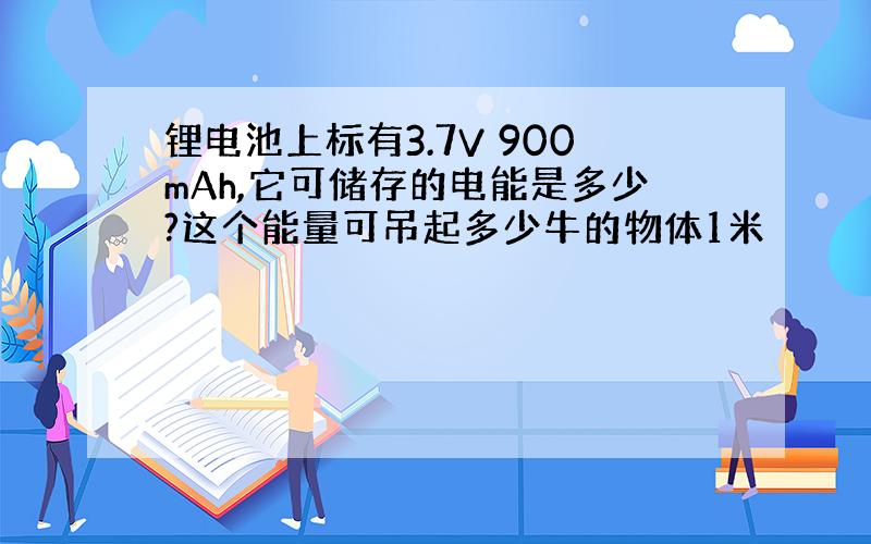 锂电池上标有3.7V 900mAh,它可储存的电能是多少?这个能量可吊起多少牛的物体1米