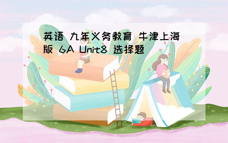 英语 九年义务教育 牛津上海版 6A Unit8 选择题