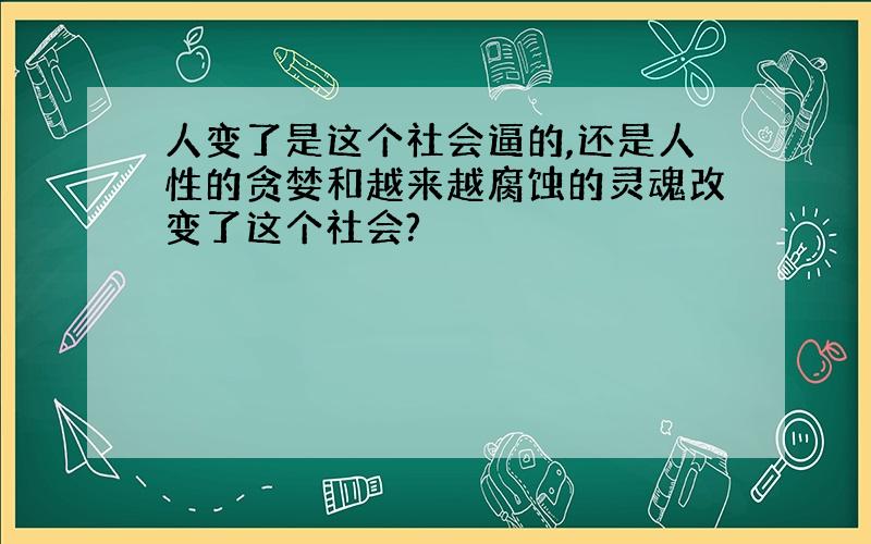 人变了是这个社会逼的,还是人性的贪婪和越来越腐蚀的灵魂改变了这个社会?