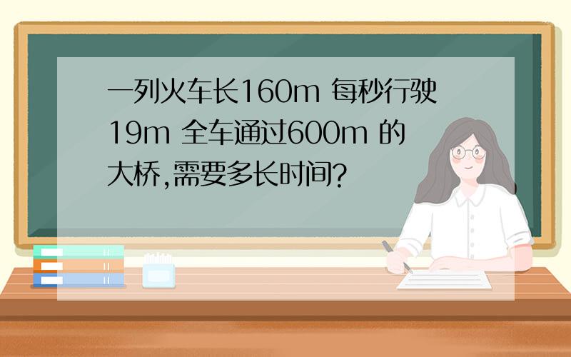 一列火车长160m 每秒行驶19m 全车通过600m 的大桥,需要多长时间?