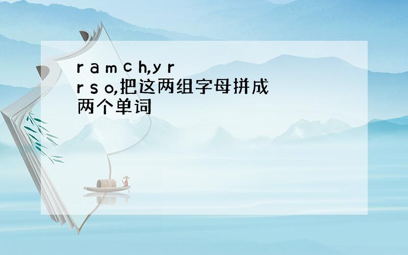 r a m c h,y r r s o,把这两组字母拼成两个单词