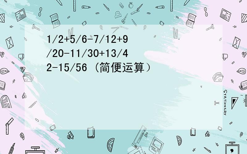 1/2+5/6-7/12+9/20-11/30+13/42-15/56 (简便运算）