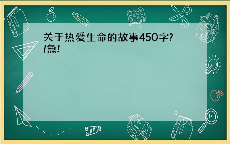 关于热爱生命的故事450字?/急!