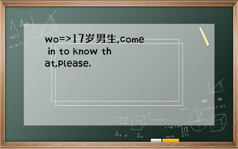 wo=>17岁男生,come in to know that,please.