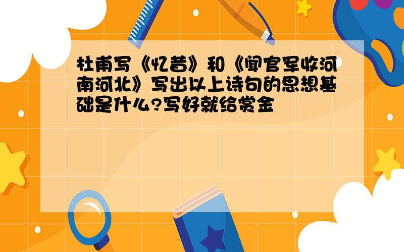 杜甫写《忆昔》和《闻官军收河南河北》写出以上诗句的思想基础是什么?写好就给赏金