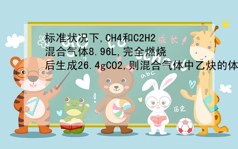 标准状况下,CH4和C2H2混合气体8.96L,完全燃烧后生成26.4gCO2,则混合气体中乙炔的体积分数是多少?