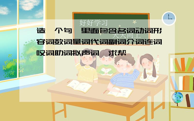 造一个句,里面包含名词动词形容词数词量词代词副词介词连词叹词助词拟声词,求帮