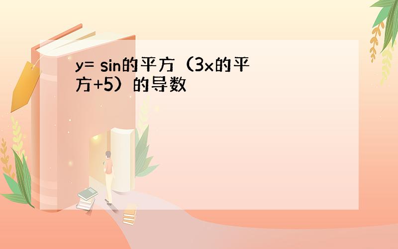 y= sin的平方（3x的平方+5）的导数