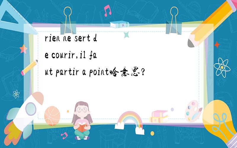 rien ne sert de courir,il faut partir a point啥意思?