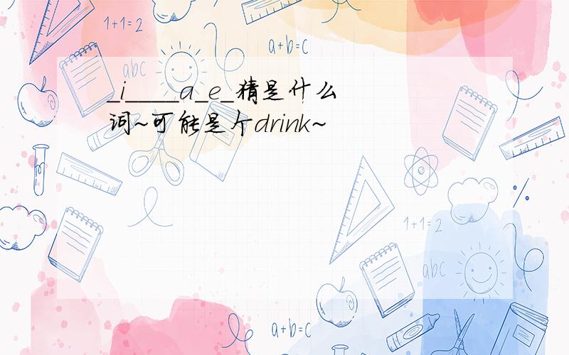 _i____a_e_猜是什么词~可能是个drink~