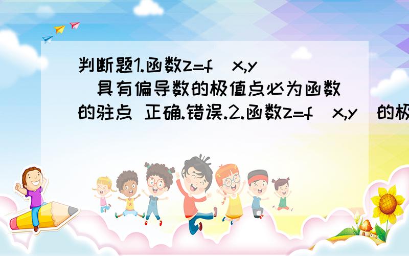 判断题1.函数z=f（x,y）具有偏导数的极值点必为函数的驻点 正确.错误.2.函数z=f（x,y）的极值点为必为函数的