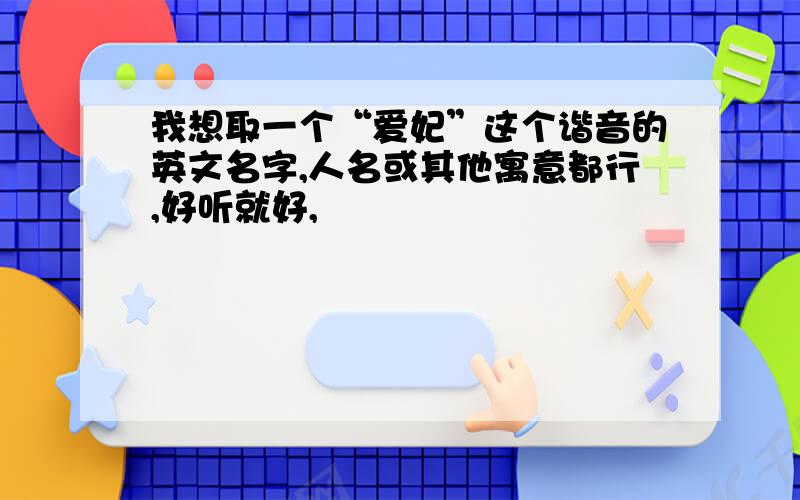 我想取一个“爱妃”这个谐音的英文名字,人名或其他寓意都行,好听就好,