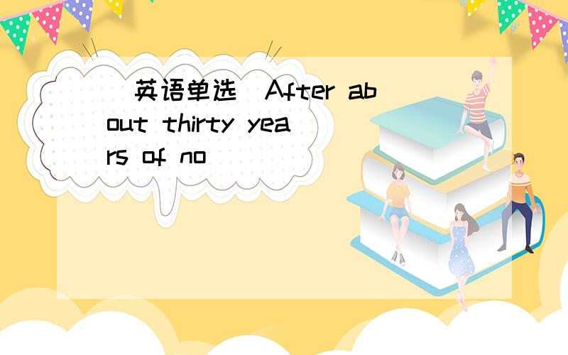 （英语单选）After about thirty years of no