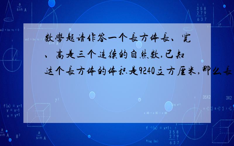 数学题请作答一个长方体长、宽、高是三个连续的自然数,已知这个长方体的体积是9240立方厘米,那么长方体的表面积是多少?