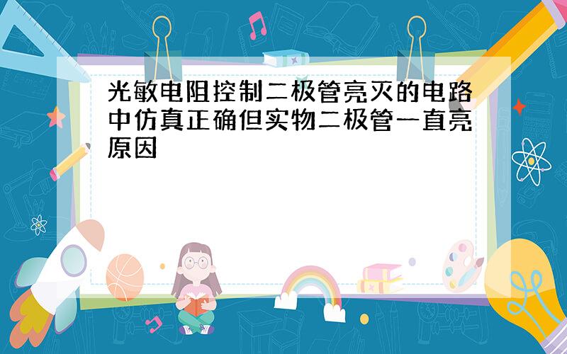 光敏电阻控制二极管亮灭的电路中仿真正确但实物二极管一直亮原因