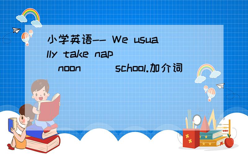 小学英语-- We usually take nap___noon___school.加介词