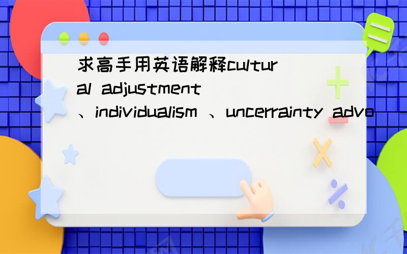 求高手用英语解释cultural adjustment 、individualism 、uncerrainty advo