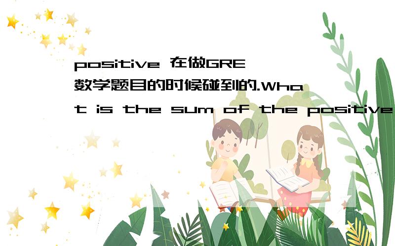 positive 在做GRE数学题目的时候碰到的.What is the sum of the positive fac