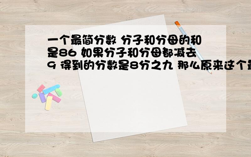 一个最简分数 分子和分母的和是86 如果分子和分母都减去9 得到的分数是8分之九 那么原来这个最简分数是多少