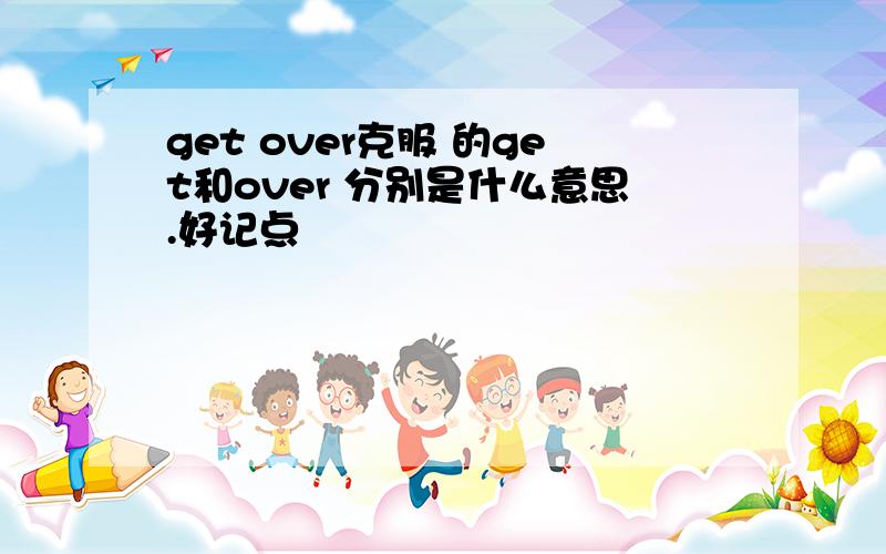 get over克服 的get和over 分别是什么意思.好记点