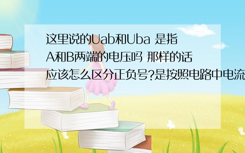 这里说的Uab和Uba 是指A和B两端的电压吗 那样的话应该怎么区分正负号?是按照电路中电流的方向吗?如果是的话 那电流