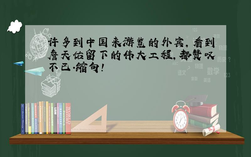 许多到中国来游览的外宾,看到詹天佑留下的伟大工程,都赞叹不已.缩句!