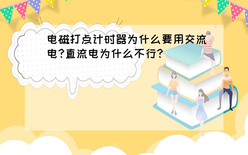 电磁打点计时器为什么要用交流电?直流电为什么不行?