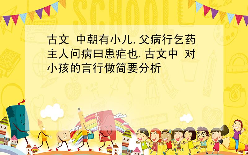 古文 中朝有小儿,父病行乞药主人问病曰患疟也.古文中 对小孩的言行做简要分析