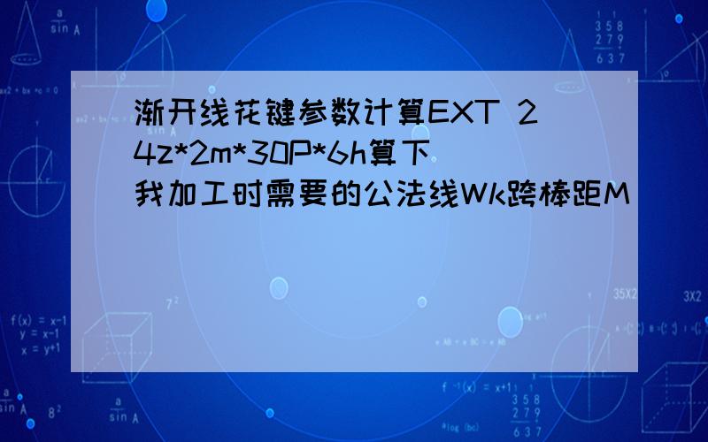 渐开线花键参数计算EXT 24z*2m*30P*6h算下我加工时需要的公法线Wk跨棒距M