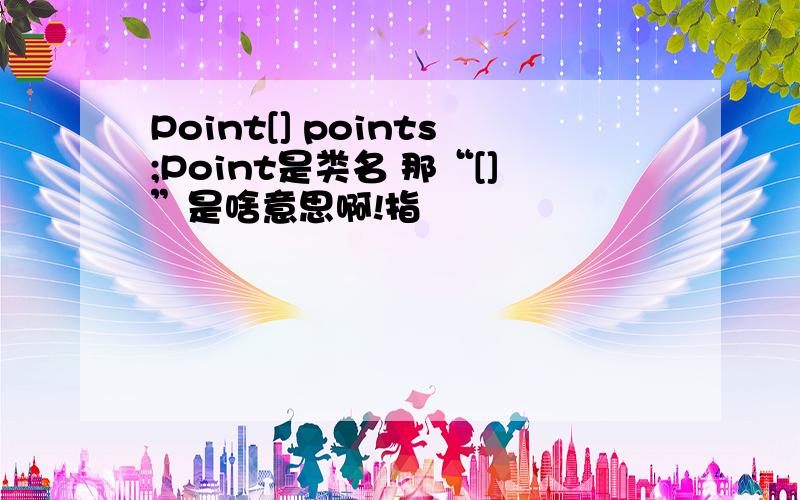 Point[] points;Point是类名 那“[]”是啥意思啊!指