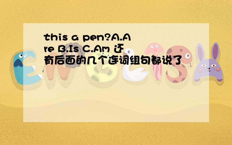 this a pen?A.Are B.Is C.Am 还有后面的几个连词组句都说了