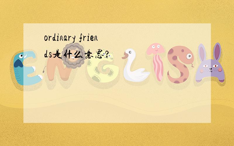 ordinary friends是什么意思?