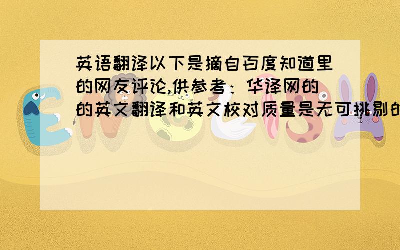 英语翻译以下是摘自百度知道里的网友评论,供参考：华译网的的英文翻译和英文校对质量是无可挑剔的,我看过他们网站上公开的各专