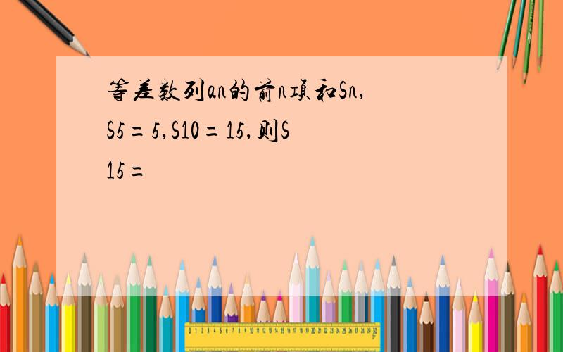 等差数列an的前n项和Sn,S5=5,S10=15,则S15=