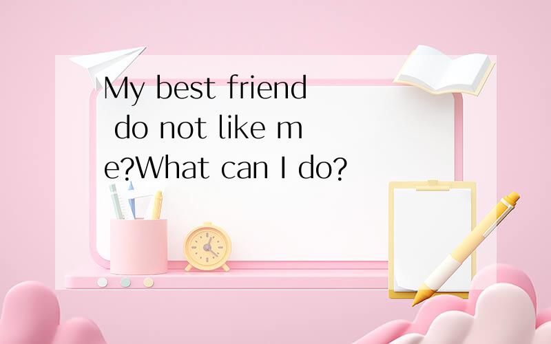 My best friend do not like me?What can I do?