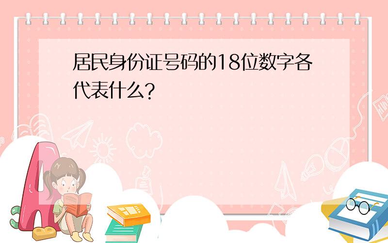 居民身份证号码的18位数字各代表什么?