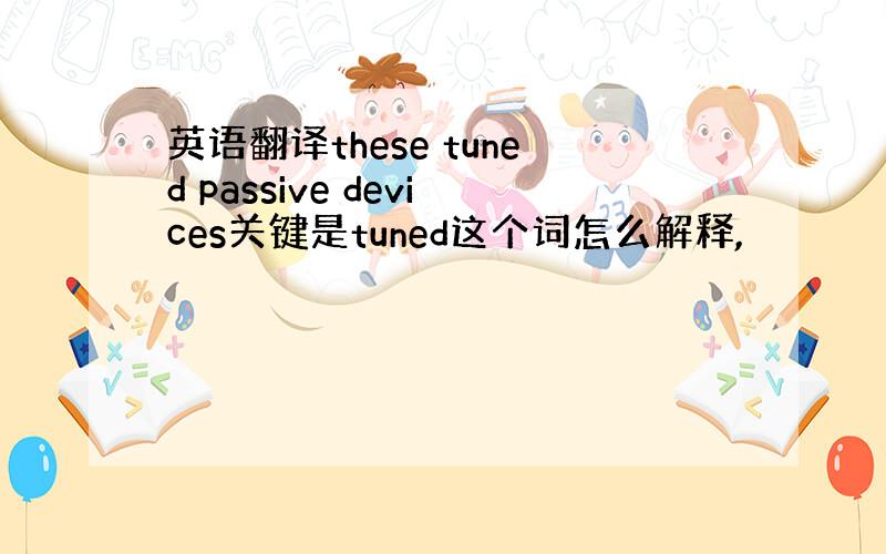 英语翻译these tuned passive devices关键是tuned这个词怎么解释,