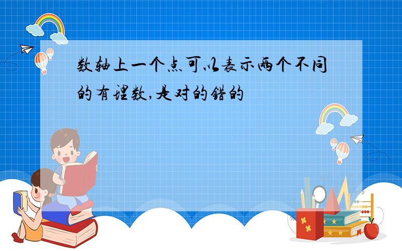 数轴上一个点可以表示两个不同的有理数,是对的错的