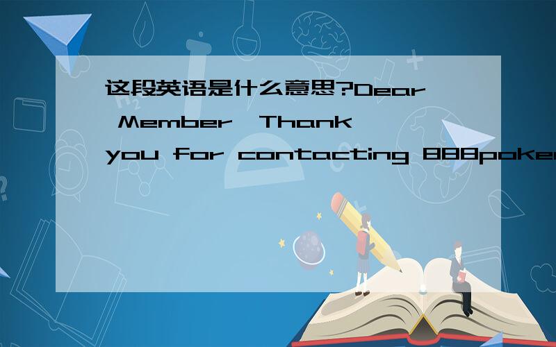 这段英语是什么意思?Dear Member,Thank you for contacting 888poker.This