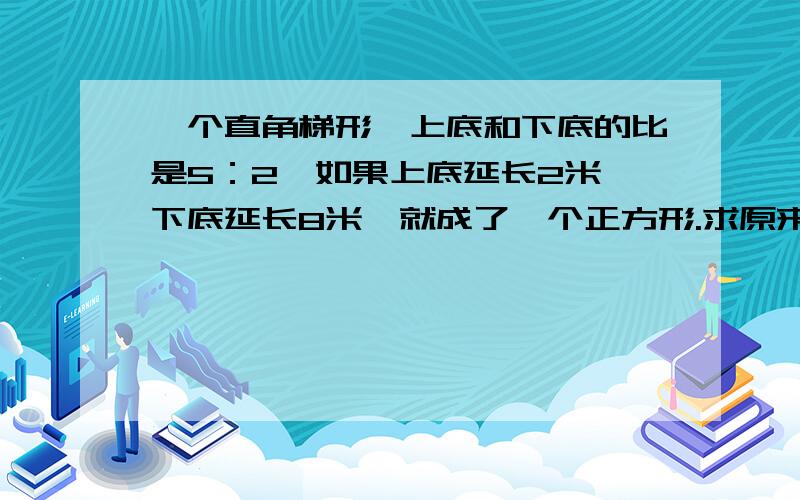 一个直角梯形,上底和下底的比是5：2,如果上底延长2米,下底延长8米,就成了一个正方形.求原来梯形的面积