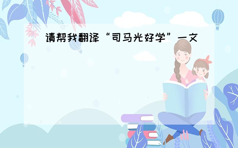 请帮我翻译“司马光好学”一文