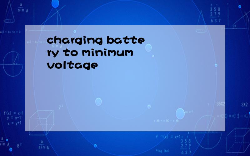 charging battery to minimum voltage