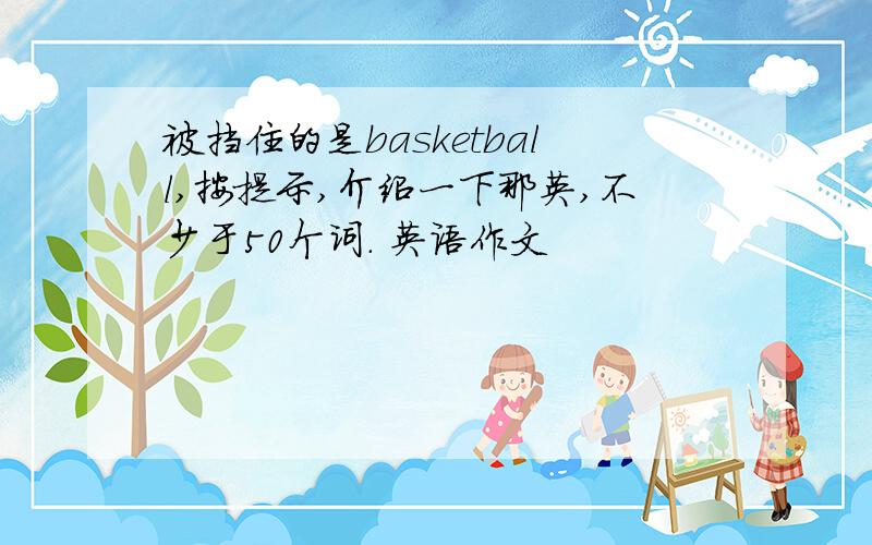 被挡住的是basketball,按提示,介绍一下那英,不少于50个词. 英语作文