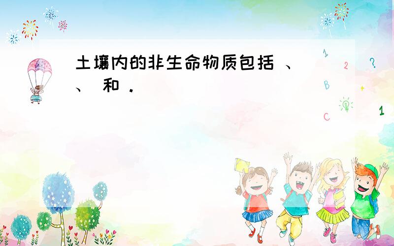 土壤内的非生命物质包括 、 、 和 .